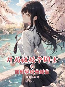 开局被授予国士回到学校当新生开局被授予国士回到学校当新生