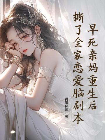 早死亲妈重生后，撕了全家恋爱脑剧本早死亲妈重生后，撕了全家恋爱脑剧本